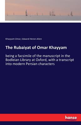 The Rubaiyat of Omar Khayyam:being a facsimile of the manuscript in the Bodleian Library at Oxford, with a transcript into modern Persian characters