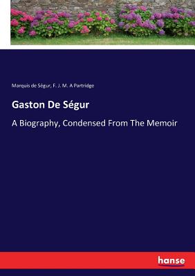 غلاف كتاب Gaston De Se?gur: A Biography, Condensed From The Memoir (souvenirs D'un Fre?re) By The Marquis De Se?gur