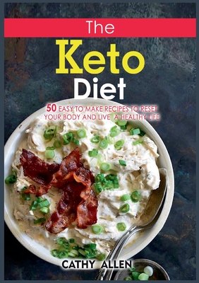 The Keto Diet:50 Easy To Make Recipes to Reset Your Body and Live a Healthy Life