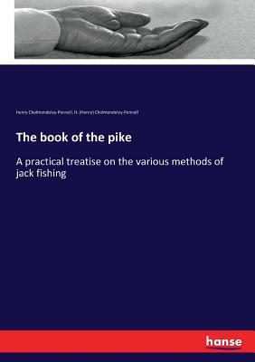 The book of the pike:A practical treatise on the various methods of jack fishing