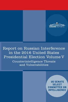Report of the Select Committee on Intelligence U.S. Senate on Russian Active Measures Campaigns and Interference in the 2016 U.S. Election, Volume V: