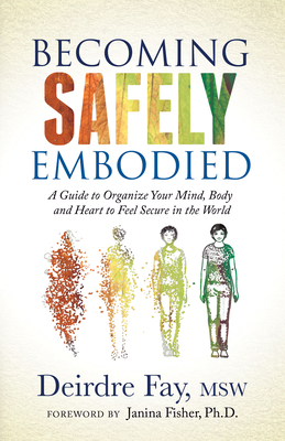 Becoming Safely Embodied : A Guide to Organize Your Mind, Body and Heart to Feel Secure in the World