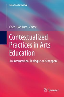 Contextualized Practices in Arts Education : An International Dialogue on Singapore