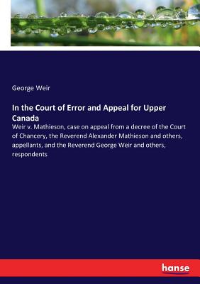 غلاف كتاب In the Court of Error and Appeal for Upper Canada:Weir v. Mathieson, case on appeal from a decree of the Court of Chancery, the Reverend Alexander Mat