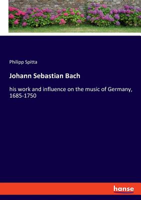 Johann Sebastian Bach:his work and influence on the music of Germany, 1685-1750