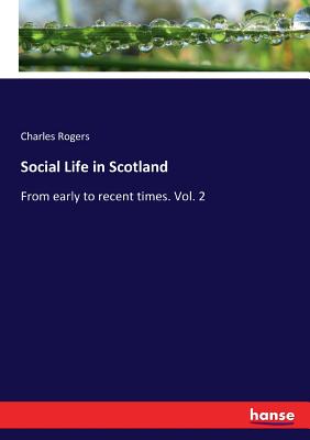 Social Life in Scotland:From early to recent times. Vol. 2