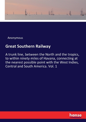 Great Southern Railway:A trunk line, between the North and the tropics, to within ninety miles of Havana, connecting at the nearest possible point wit