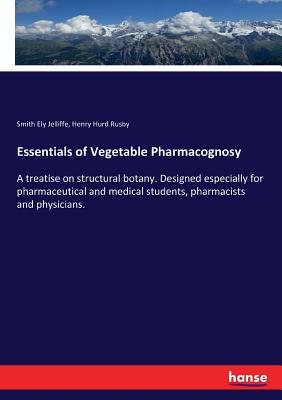 Essentials of Vegetable Pharmacognosy :A treatise on structural botany. Designed especially for pharmaceutical and medical students, pharmacists and p