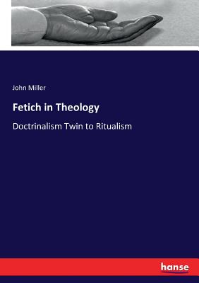 Fetich in Theology:Doctrinalism Twin to Ritualism