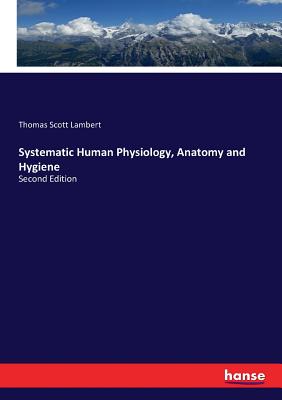 Systematic Human Physiology, Anatomy and Hygiene:Second Edition