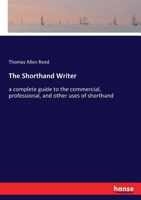 The Shorthand Writer:a complete guide to the commercial, professional, and other uses of shorthand