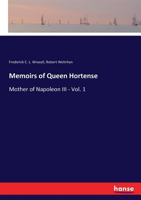 غلاف كتاب Memoirs of Queen Hortense:Mother of Napoleon III - Vol. 1