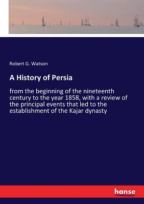 A History of Persia:from the beginning of the nineteenth century to the year 1858, with a review of the principal events that led to the establishment