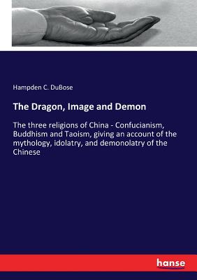 The Dragon, Image and Demon:The three religions of China - Confucianism, Buddhism and Taoism, giving an account of the mythology, idolatry, and demono