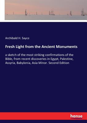 Fresh Light from the Ancient Monuments:a sketch of the most striking confirmations of the Bible, from recent discoveries in Egypt, Palestine, Assyria,