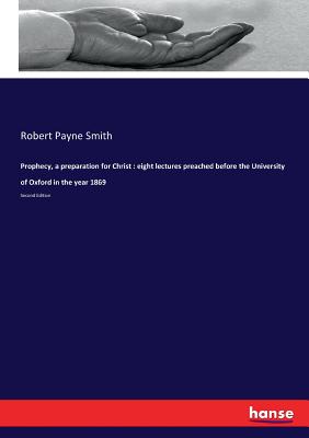 Prophecy, a preparation for Christ : eight lectures preached before the University of Oxford in the year 1869:Second Edition