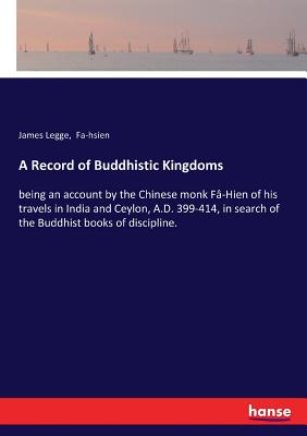 A Record of Buddhistic Kingdoms:being an account by the Chinese monk Fâ-Hien of his travels in India and Ceylon, A.D. 399-414, in search of the Buddhi