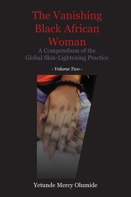 The Vanishing Black African Woman: Volume Two: A Compendium of the Global Skin-Lightening Practice