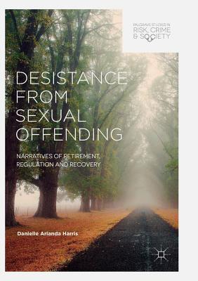 Desistance from Sexual Offending : Narratives of Retirement, Regulation and Recovery