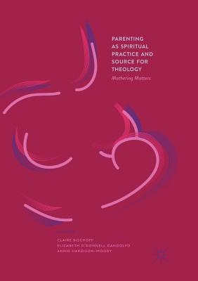 Parenting as Spiritual Practice and Source for Theology : Mothering Matters