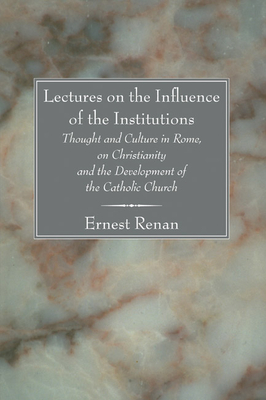 Lectures on the Influence of the Institutions: Thought and Culture in Rome, on Christianity and the Development of the Catholic Church