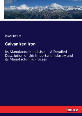 Galvanized Iron:its Manufacture and Uses -  A Detailed Description of this Important Industry and its Manufacturing Process