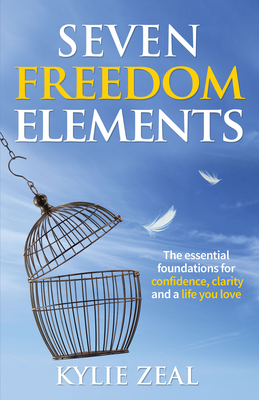Seven Freedom Elements: The Essential Foundations for Confidence, Clarity and a Life You Love