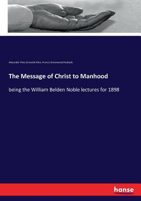 The Message of Christ to Manhood:being the William Belden Noble lectures for 1898