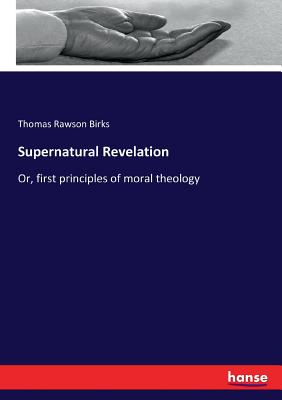 Supernatural Revelation:Or, first principles of moral theology