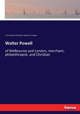 Walter Powell:of Melbourne and London, merchant, philanthropist, and Christian