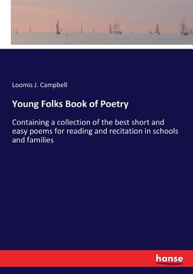 Young Folks Book of Poetry:Containing a collection of the best short and easy poems for reading and recitation in schools and families