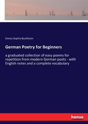 German Poetry for Beginners:a graduated collection of easy poems for repetition from modern German poets - with English notes and a complete vocabular
