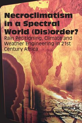 Necroclimatism in a Spectral World (Dis)order?: Rain Petitioning, Climate and Weather Engineering in 21st Century Africa
