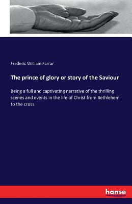 The prince of glory or story of the Saviour :Being a full and captivating narrative of the thrilling scenes and events in the life of Christ from Beth