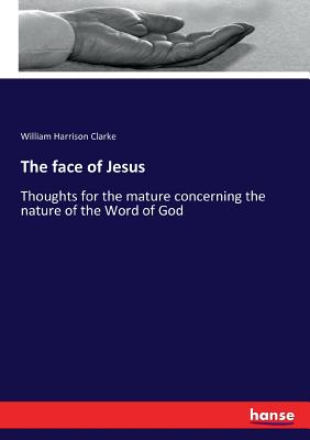 The face of Jesus:Thoughts for the mature concerning the nature of the Word of God