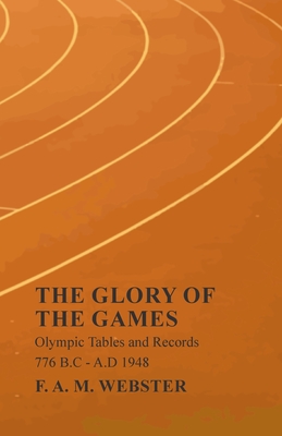 The Glory of the Games - Olympic Tables and Records - 776 B.C - A.D 1948;With the Extract 