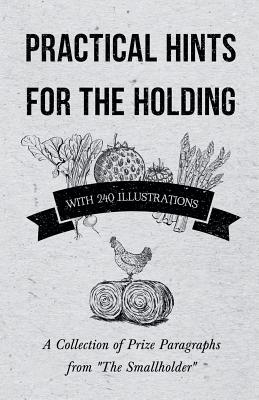 Practical Hints for the Holding - With 240 Illustrations - A Collection of Prize Paragraphs from "The Smallholder"
