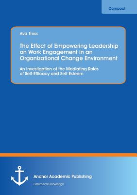 The Effect of Empowering Leadership on Work Engagement in an Organizational Change Environment. An Investigation of the Mediating Roles of Self-Effica