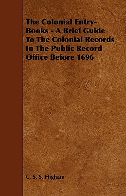 The Colonial Entry-Books - A Brief Guide to the Colonial Records in the Public Record Office Before 1696