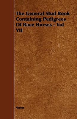 The General Stud Book Containing Pedigrees of Race Horses - Vol VII