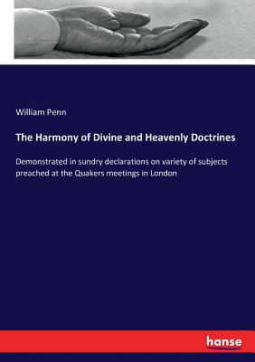 The Harmony of Divine and Heavenly Doctrines:Demonstrated in sundry declarations on variety of subjects preached at the Quakers meetings in London