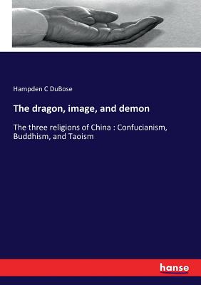 The dragon, image, and demon:The three religions of China : Confucianism, Buddhism, and Taoism