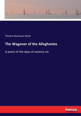 The Wagoner of the Alleghanies:A poem of the days of seventy-six