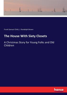 The House With Sixty Closets :A Christmas Story for Young Folks and Old Children