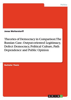 Theories of Democracy in Comparison: The Russian Case. Output-oriented Legitimacy, Defect Democracy, Political Culture, Path Dependence and Public Opi