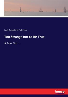 Too Strange not to Be True:A Tale: Vol. I.