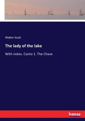 The lady of the lake:With notes. Canto 1. The Chase