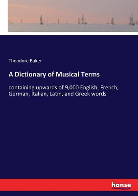 A Dictionary of Musical Terms:containing upwards of 9,000 English, French, German, Italian, Latin, and Greek words