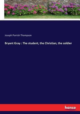 Bryant Gray : The student, the Christian, the soldier