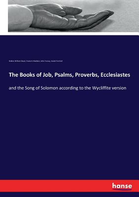 The Books of Job, Psalms, Proverbs, Ecclesiastes:and the Song of Solomon according to the Wycliffite version